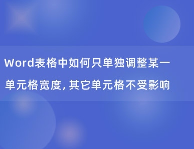 Word表格中如何只单独调整某一单元格宽度，其它单元格不受影响